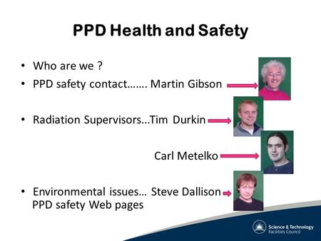 PPD Health and Safety Who are we ? PPD safety contact……. Martin Gibson Radiation Supervisors...Tim Durkin Carl Metelko Environmental issues… Steve Dallison.