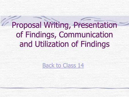 Proposal Writing, Presentation of Findings, Communication and Utilization of Findings Back to Class 14.