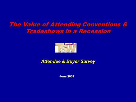 The Value of Attending Conventions & Tradeshows in a Recession June 2009 Attendee & Buyer Survey.