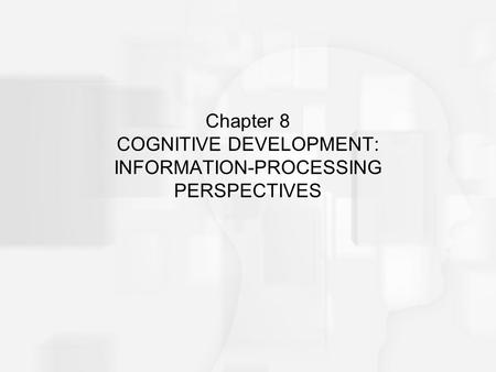 Chapter 8 COGNITIVE DEVELOPMENT: INFORMATION-PROCESSING PERSPECTIVES