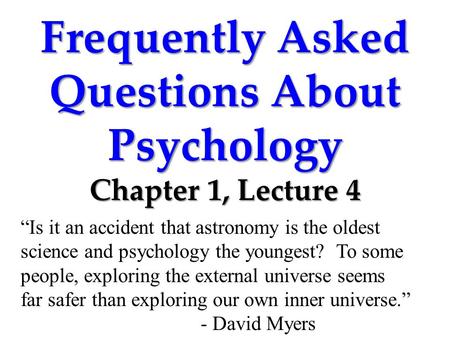 Frequently Asked Questions About Psychology Chapter 1, Lecture 4 “Is it an accident that astronomy is the oldest science and psychology the youngest? To.