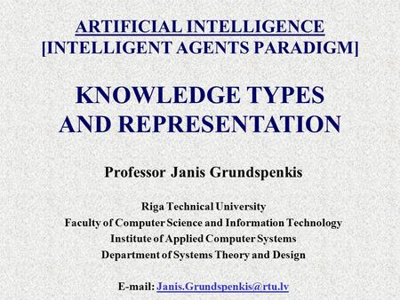 ARTIFICIAL INTELLIGENCE [INTELLIGENT AGENTS PARADIGM] Professor Janis Grundspenkis Riga Technical University Faculty of Computer Science and Information.