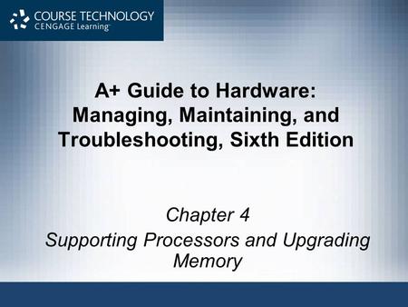 A+ Guide to Hardware: Managing, Maintaining, and Troubleshooting, Sixth Edition Chapter 4 Supporting Processors and Upgrading Memory.