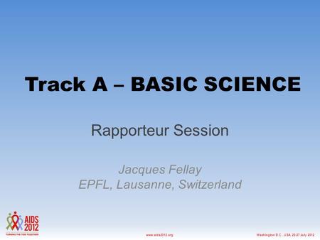 Washington D.C., USA, 22-27 July 2012www.aids2012.org Track A – BASIC SCIENCE Rapporteur Session Jacques Fellay EPFL, Lausanne, Switzerland.