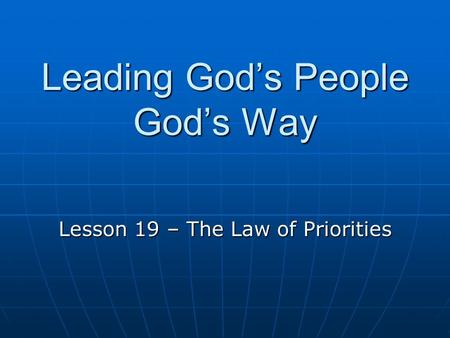 Leading God’s People God’s Way Lesson 19 – The Law of Priorities.