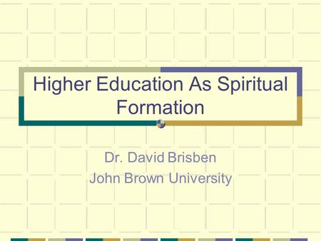 Higher Education As Spiritual Formation Dr. David Brisben John Brown University.