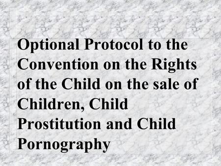 Optional Protocol to the Convention on the Rights of the Child on the sale of Children, Child Prostitution and Child Pornography.