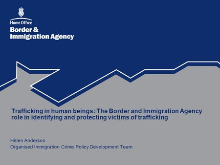 Trafficking in human beings: The Border and Immigration Agency role in identifying and protecting victims of trafficking Helen Anderson Organised Immigration.