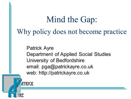 Mind the Gap: Why policy does not become practice Patrick Ayre Department of Applied Social Studies University of Bedfordshire