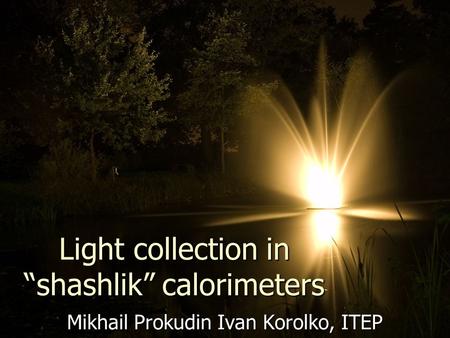 Light collection in “shashlik” calorimeters Mikhail Prokudin Ivan Korolko, ITEP.