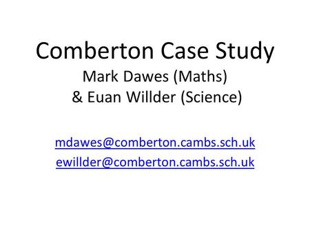 Comberton Case Study Mark Dawes (Maths) & Euan Willder (Science)