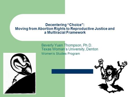 Decentering “Choice”: Moving from Abortion Rights to Reproductive Justice and a Multiracial Framework Beverly Yuen Thompson, Ph.D. Texas Woman’s University,