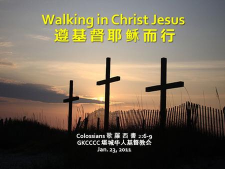 Colossians 歌 羅 西 書 2:6-9 GKCCCC 堪城华人基督教会 Jan. 23, 2011.