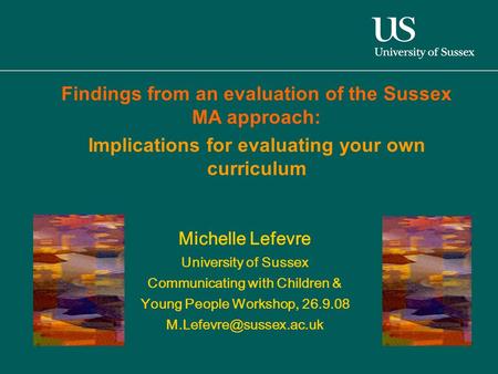 Michelle Lefevre University of Sussex Communicating with Children & Young People Workshop, 26.9.08 Findings from an evaluation of.