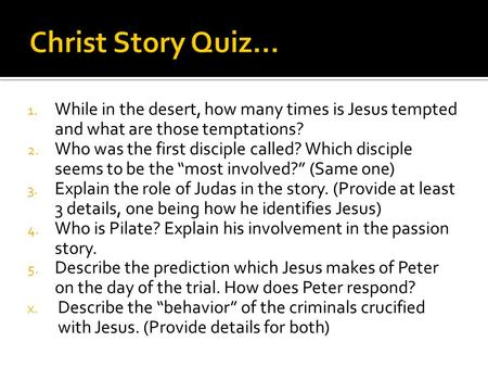 1. While in the desert, how many times is Jesus tempted and what are those temptations? 2. Who was the first disciple called? Which disciple seems to be.