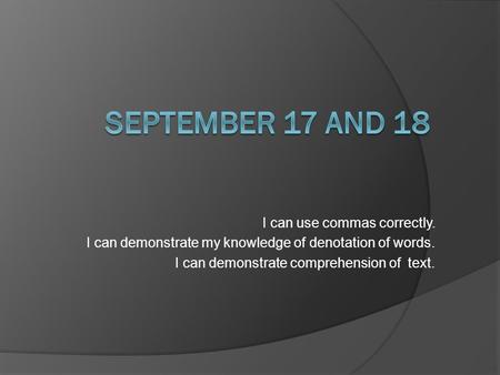 I can use commas correctly. I can demonstrate my knowledge of denotation of words. I can demonstrate comprehension of text.