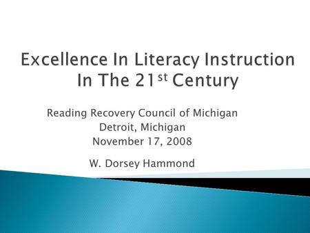 Reading Recovery Council of Michigan Detroit, Michigan November 17, 2008 W. Dorsey Hammond.