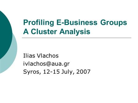 Profiling E-Business Groups A Cluster Analysis Ilias Vlachos Syros, 12-15 July, 2007.