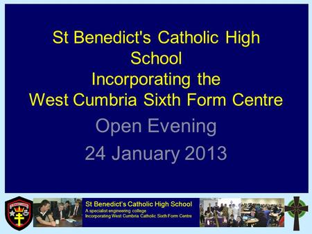 St Benedict’s Catholic High School A specialist engineering college Incorporating West Cumbria Catholic Sixth Form Centre St Benedict's Catholic High School.