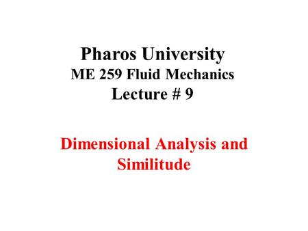 Pharos University ME 259 Fluid Mechanics Lecture # 9 Dimensional Analysis and Similitude.