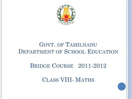 G OVT. OF T AMILNADU D EPARTMENT OF S CHOOL E DUCATION B RIDGE C OURSE 2011-2012 C LASS VIII- M ATHS.