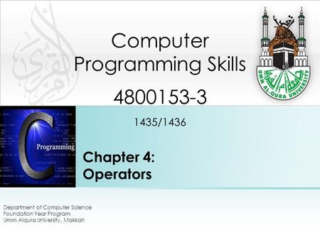 Chapter 4: Operators Department of Computer Science Foundation Year Program Umm Alqura University, Makkah Computer Programming Skills 4800153-3 1435/1436.