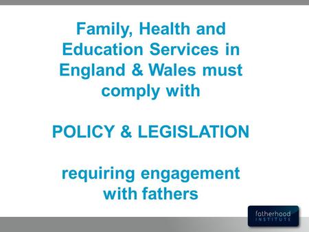 POLICY & LEGISLATION requiring engagement with fathers