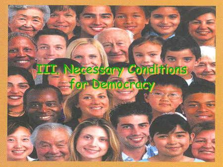 III. Necessary Conditions for Democracy. Who Said it? “Ask not what your country can do for you; ask what you can do for your country.” “As we express.