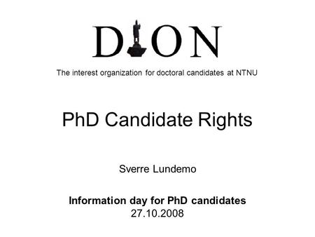 PhD Candidate Rights Sverre Lundemo Information day for PhD candidates 27.10.2008 The interest organization for doctoral candidates at NTNU.