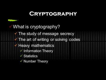 Cryptography What is cryptography? The study of message secrecy The art of writing or solving codes Heavy mathematics Information Theory Statistics Number.