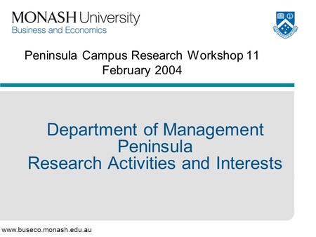 Www.buseco.monash.edu.au Peninsula Campus Research Workshop 11 February 2004 Department of Management Peninsula Research Activities and Interests.