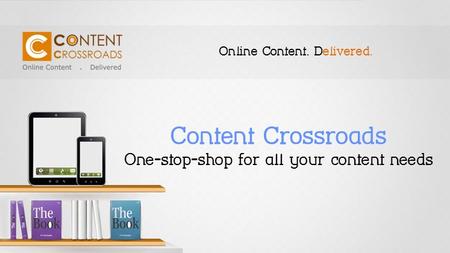 Content Crossroads One-stop-shop for all your content needs Online Content. Delivered.