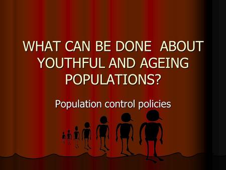 WHAT CAN BE DONE ABOUT YOUTHFUL AND AGEING POPULATIONS? Population control policies.