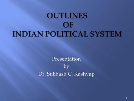 Presentationby Dr. Subhash C. Kashyap 0. It is necessary that we, the people of India, know about the political system under which we live and are governed.