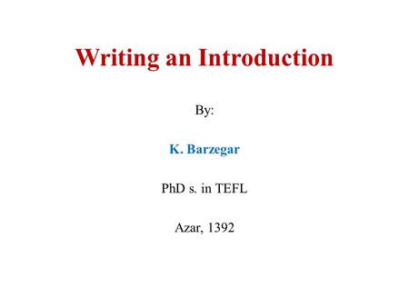 Writing an Introduction By: K. Barzegar PhD s. in TEFL Azar, 1392.