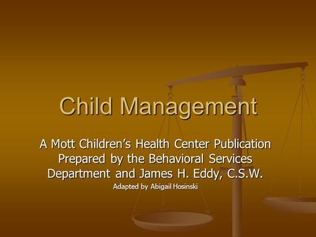 Child Management A Mott Children’s Health Center Publication Prepared by the Behavioral Services Department and James H. Eddy, C.S.W. Adapted by Abigail.