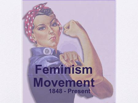 Feminism Movement 1848 - Present. Lecture Outline I. Beginning of the Century II. Seneca Conference III. Voting IV. 1940’s and 1950’s V. 1960’s and 1970’s.