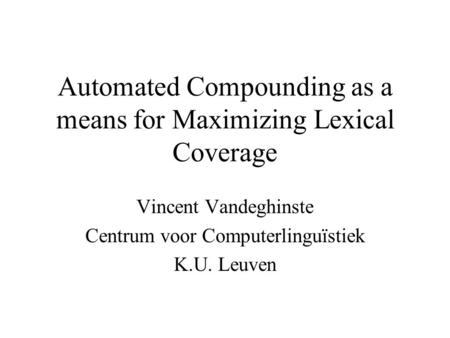 Automated Compounding as a means for Maximizing Lexical Coverage Vincent Vandeghinste Centrum voor Computerlinguïstiek K.U. Leuven.