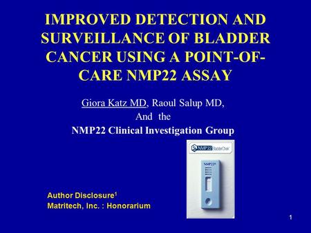 1 IMPROVED DETECTION AND SURVEILLANCE OF BLADDER CANCER USING A POINT-OF- CARE NMP22 ASSAY Giora Katz MD, Raoul Salup MD, And the NMP22 Clinical Investigation.