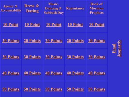 Agency & Accountability Dress & Dating Repentance Book of Mormon Prophets 10 Point 20 Points 30 Points 40 Points 50 Points 10 Point 20 Points 30 Points.