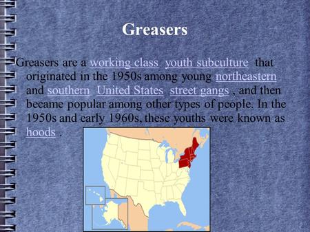 Greasers Greasers are a working class youth subculture that originated in the 1950s among young northeastern and southern United States street gangs, and.