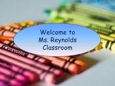 Welcome to Ms. Reynolds Classroom. Introduction Ms. Reynolds B.S. Early Childhood Education Teaching for 13 years Eight years in Third Grade Two years.