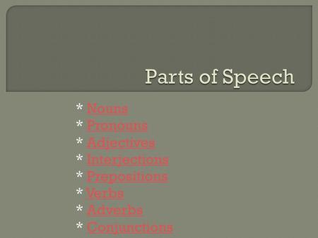 * NounsNouns * PronounsPronouns * AdjectivesAdjectives * InterjectionsInterjections * PrepositionsPrepositions * VerbsVerbs * AdverbsAdverbs * ConjunctionsConjunctions.
