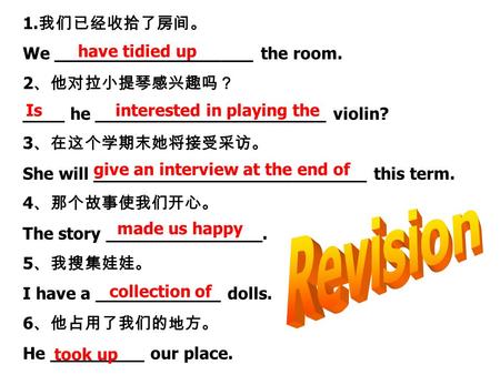 1. 我们已经收拾了房间。 We ___________________ the room. 2 、他对拉小提琴感兴趣吗？ ____ he ______________________ violin? 3 、在这个学期末她将接受采访。 She will __________________________.