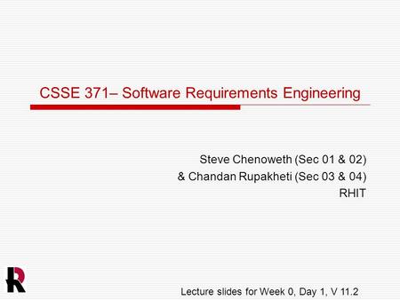 CSSE 371– Software Requirements Engineering Steve Chenoweth (Sec 01 & 02) & Chandan Rupakheti (Sec 03 & 04) RHIT Lecture slides for Week 0, Day 1, V 11.2.