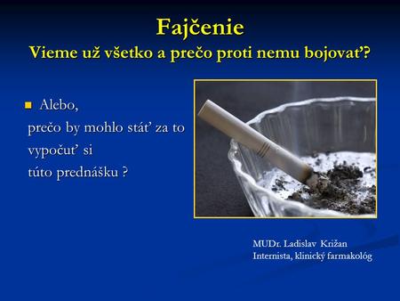 Fajčenie Vieme už všetko a prečo proti nemu bojovať? Alebo, Alebo, prečo by mohlo stáť za to prečo by mohlo stáť za to vypočuť si vypočuť si túto prednášku.