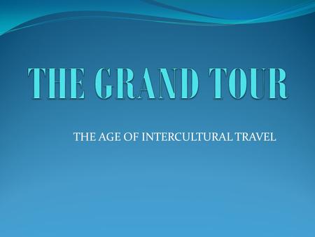 THE AGE OF INTERCULTURAL TRAVEL. DEFINITION AND PERIOD The Grand Tour was a journey to the Continent, primarily to France and Italy, to improve the.