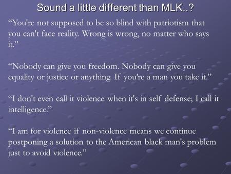 Sound a little different than MLK..? “You're not supposed to be so blind with patriotism that you can't face reality. Wrong is wrong, no matter who says.