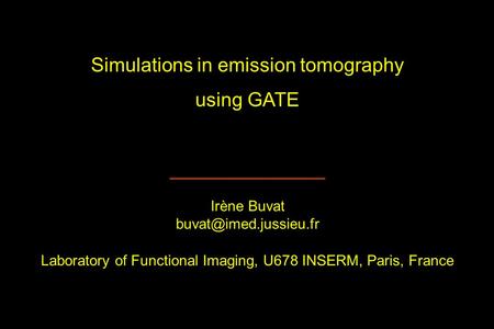 Simulations in emission tomography using GATE Irène Buvat Laboratory of Functional Imaging, U678 INSERM, Paris, France.