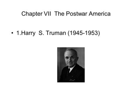 Chapter VII The Postwar America 1.Harry S. Truman (1945-1953)